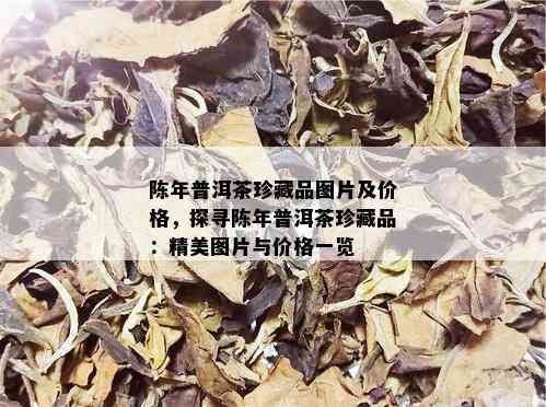 陈年普洱茶珍藏品图片及价格，探寻陈年普洱茶珍藏品：精美图片与价格一览