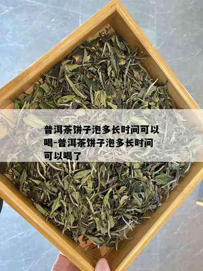 普洱茶饼子泡多长时间可以喝-普洱茶饼子泡多长时间可以喝了