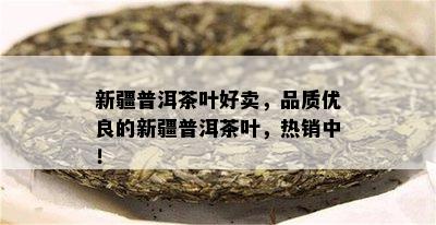 新疆普洱茶叶好卖，品质优良的新疆普洱茶叶，热销中！