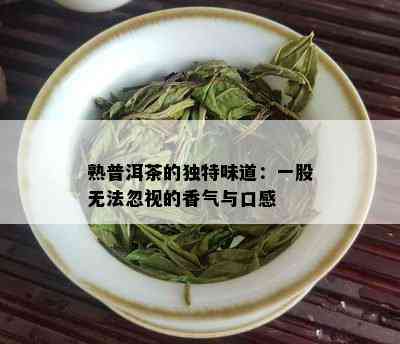 熟普洱茶的独特味道：一股无法忽视的香气与口感