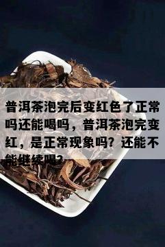 普洱茶泡完后变红色了正常吗还能喝吗，普洱茶泡完变红，是正常现象吗？还能不能继续喝？