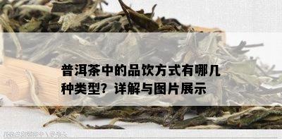 普洱茶中的品饮方式有哪几种类型？详解与图片展示