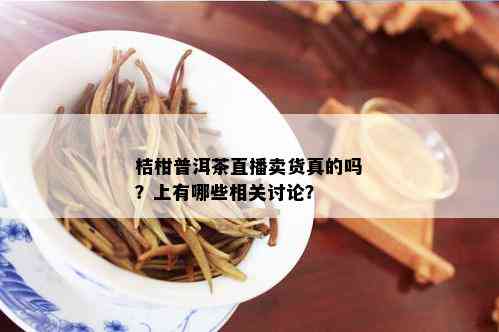 桔柑普洱茶直播卖货真的吗？上有哪些相关讨论？