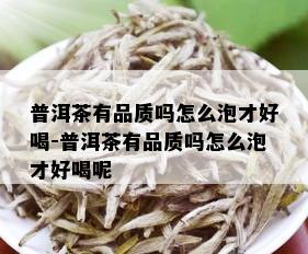 普洱茶有品质吗怎么泡才好喝-普洱茶有品质吗怎么泡才好喝呢