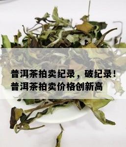 普洱茶拍卖纪录，破纪录！普洱茶拍卖价格创新高