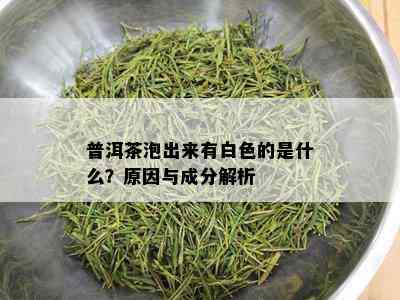 普洱茶泡出来有白色的是什么？原因与成分解析