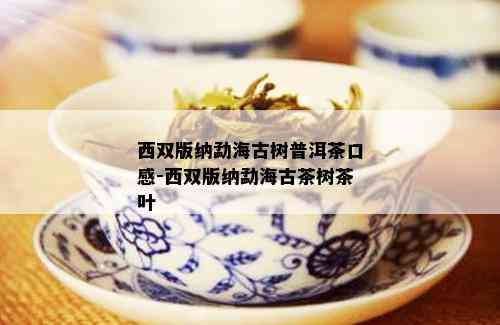 西双版纳勐海古树普洱茶口感-西双版纳勐海古茶树茶叶