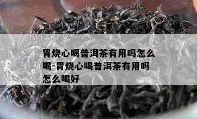 胃烧心喝普洱茶有用吗怎么喝-胃烧心喝普洱茶有用吗怎么喝好