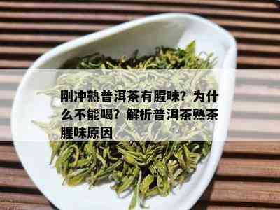 刚冲熟普洱茶有腥味？为什么不能喝？解析普洱茶熟茶腥味原因