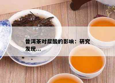 普洱茶对尿酸的影响：研究发现...