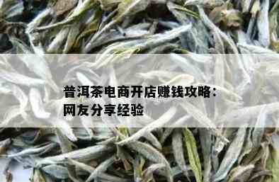 普洱茶电商开店赚钱攻略：网友分享经验