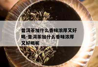 普洱茶加什么香味浓厚又好喝-普洱茶加什么香味浓厚又好喝呢