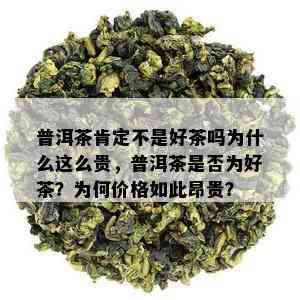 普洱茶肯定不是好茶吗为什么这么贵，普洱茶是否为好茶？为何价格如此昂贵？