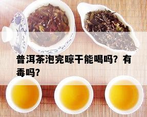 普洱茶泡完晾干能喝吗？有吗？