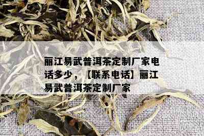 丽江易武普洱茶定制厂家电话多少，【联系电话】丽江易武普洱茶定制厂家