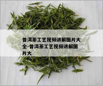 普洱茶工艺视频讲解图片大全-普洱茶工艺视频讲解图片大