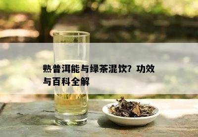 熟普洱能与绿茶混饮？功效与百科全解