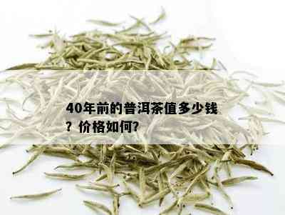 40年前的普洱茶值多少钱？价格如何？