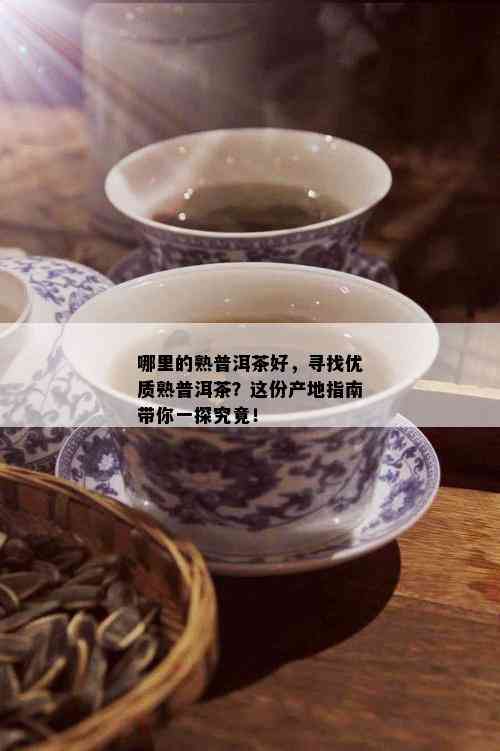 哪里的熟普洱茶好，寻找优质熟普洱茶？这份产地指南带你一探究竟！