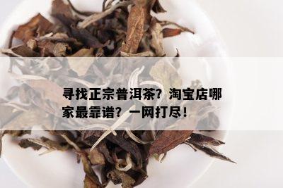 寻找正宗普洱茶？淘宝店哪家最靠谱？一网打尽！