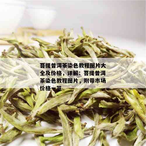 菩提普洱茶染色教程图片大全及价格，详解：菩提普洱茶染色教程图片，附带市场价格一览