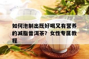 如何泡制出既好喝又有营养的减脂普洱茶？女性专属教程