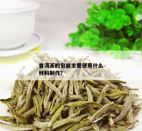 普洱茶的包装主要使用什么材料制作？