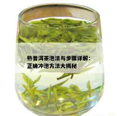 熟普洱茶泡法与步骤详解：正确冲泡方法大揭秘