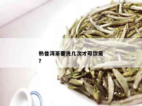 熟普洱茶要洗几次才可饮用？