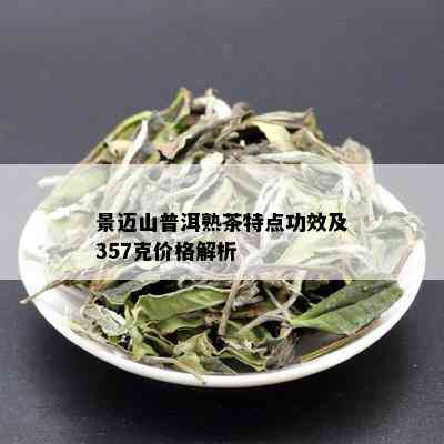 景迈山普洱熟茶特点功效及357克价格解析