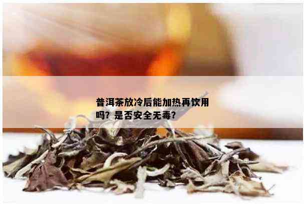 普洱茶放冷后能加热再饮用吗？是否安全无？