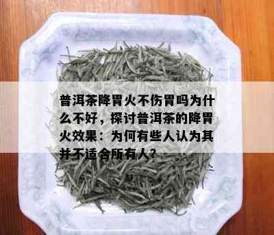 普洱茶降胃火不伤胃吗为什么不好，探讨普洱茶的降胃火效果：为何有些人认为其并不适合所有人？