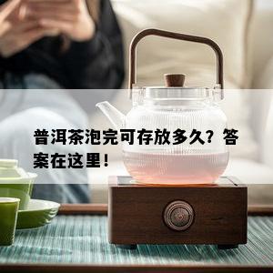 普洱茶泡完可存放多久？答案在这里！