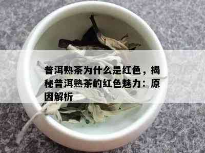 普洱熟茶为什么是红色，揭秘普洱熟茶的红色魅力：原因解析