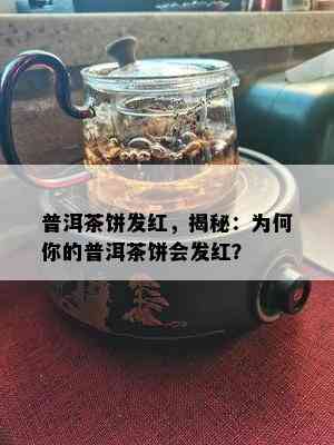 普洱茶饼发红，揭秘：为何你的普洱茶饼会发红？