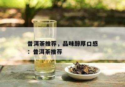 普洱茶推荐，品味醇厚口感：普洱茶推荐