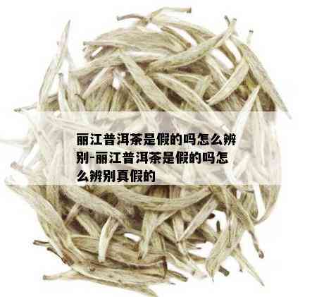 丽江普洱茶是假的吗怎么辨别-丽江普洱茶是假的吗怎么辨别真假的