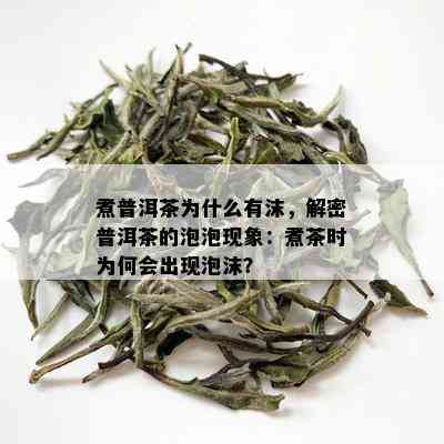 煮普洱茶为什么有沫，解密普洱茶的泡泡现象：煮茶时为何会出现泡沫？