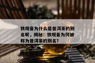 铁观音为什么是普洱茶的别名呢，揭秘：铁观音为何被称为普洱茶的别名？