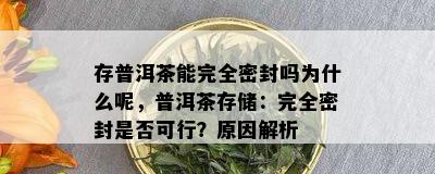 存普洱茶能完全密封吗为什么呢，普洱茶存储：完全密封是否可行？原因解析