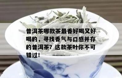 普洱茶哪款茶最香好喝又好喝的，寻找香气与口感并存的普洱茶？这款茶叶你不可错过！