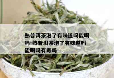 熟普洱茶泡了有味道吗能喝吗-熟普洱茶泡了有味道吗能喝吗有吗