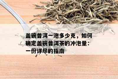 盖碗普洱一泡多少克，如何确定盖碗普洱茶的冲泡量：一份详尽的指南