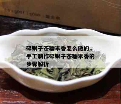 碎银子茶糯米香怎么做的，手工制作碎银子茶糯米香的步骤解析