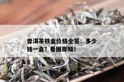 普洱茶铁盒价格全览：多少钱一盒？看图即知！