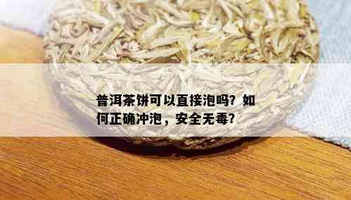 普洱茶饼可以直接泡吗？如何正确冲泡，安全无？