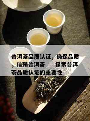 普洱茶品质认证，确保品质，信赖普洱茶——探索普洱茶品质认证的重要性