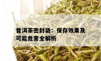 普洱茶密封袋：保存效果及可能危害全解析