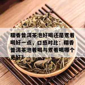 糯香普洱茶泡好喝还是煮着喝好一点，口感对比：糯香普洱茶泡着喝与煮着喝哪个更好？