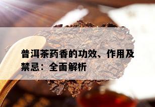 普洱茶药香的功效、作用及禁忌：全面解析